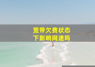 宽带欠费状态下影响网速吗