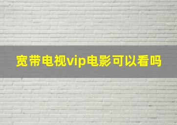 宽带电视vip电影可以看吗