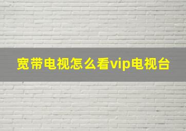 宽带电视怎么看vip电视台