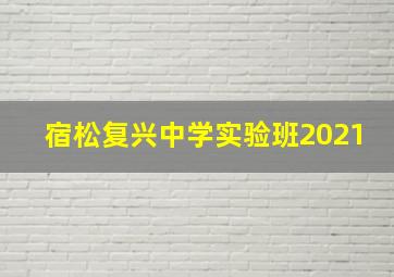 宿松复兴中学实验班2021