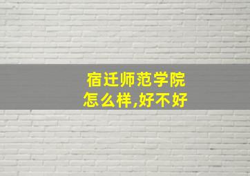 宿迁师范学院怎么样,好不好