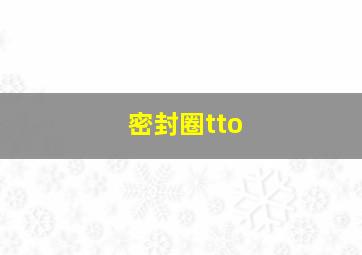 密封圈tto