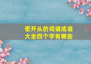 密开头的词语成语大全四个字有哪些