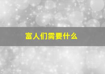 富人们需要什么