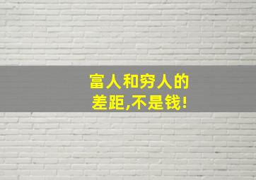 富人和穷人的差距,不是钱!