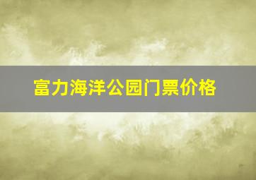 富力海洋公园门票价格