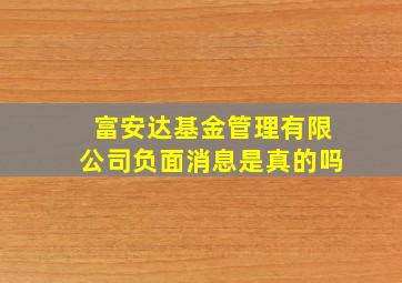 富安达基金管理有限公司负面消息是真的吗