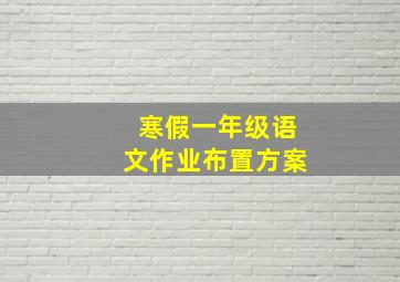 寒假一年级语文作业布置方案