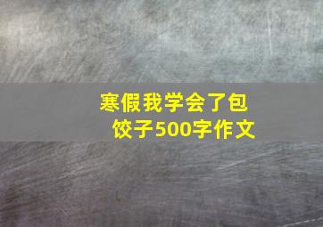 寒假我学会了包饺子500字作文