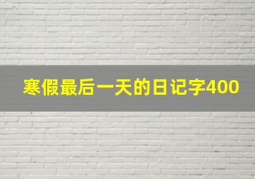 寒假最后一天的日记字400