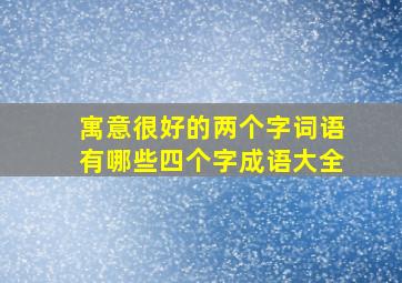 寓意很好的两个字词语有哪些四个字成语大全