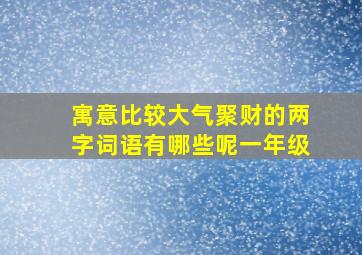 寓意比较大气聚财的两字词语有哪些呢一年级