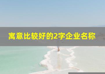 寓意比较好的2字企业名称