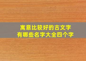 寓意比较好的古文字有哪些名字大全四个字