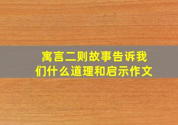 寓言二则故事告诉我们什么道理和启示作文