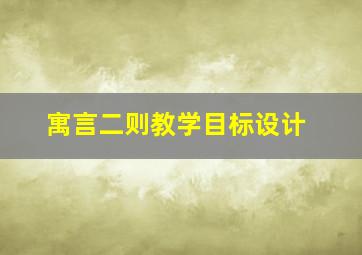 寓言二则教学目标设计