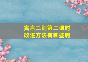 寓言二则第二课时改进方法有哪些呢