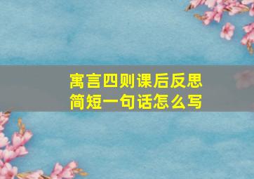 寓言四则课后反思简短一句话怎么写