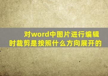 对word中图片进行编辑时裁剪是按照什么方向展开的