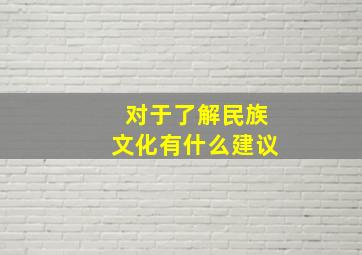 对于了解民族文化有什么建议