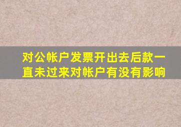 对公帐户发票开出去后款一直未过来对帐户有没有影响