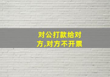 对公打款给对方,对方不开票