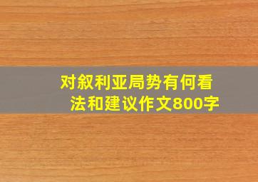 对叙利亚局势有何看法和建议作文800字