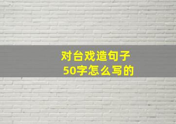 对台戏造句子50字怎么写的