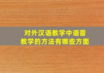 对外汉语教学中语音教学的方法有哪些方面