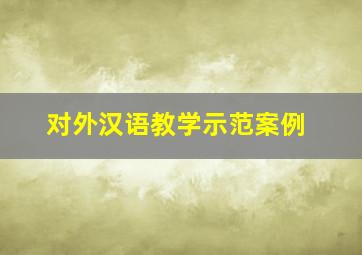 对外汉语教学示范案例