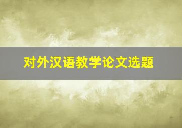 对外汉语教学论文选题