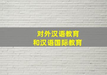 对外汉语教育和汉语国际教育