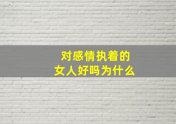 对感情执着的女人好吗为什么