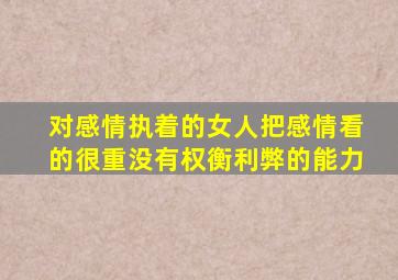 对感情执着的女人把感情看的很重没有权衡利弊的能力