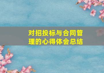 对招投标与合同管理的心得体会总结