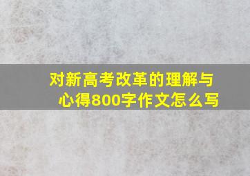 对新高考改革的理解与心得800字作文怎么写