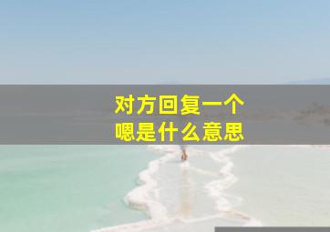 对方回复一个嗯是什么意思