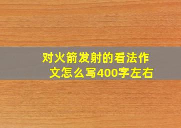 对火箭发射的看法作文怎么写400字左右