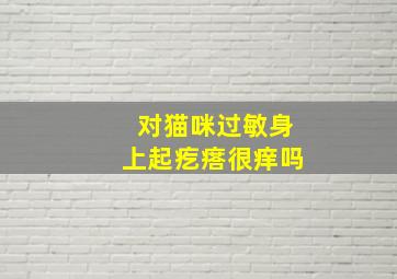 对猫咪过敏身上起疙瘩很痒吗