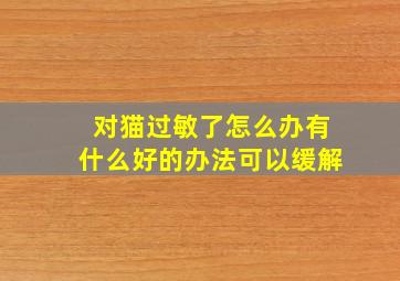 对猫过敏了怎么办有什么好的办法可以缓解