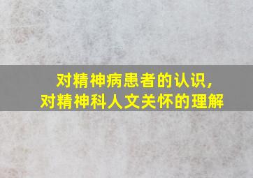 对精神病患者的认识,对精神科人文关怀的理解