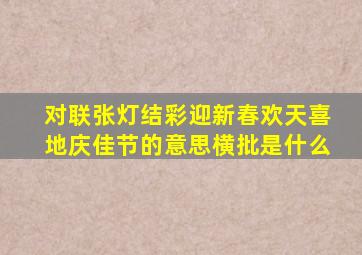 对联张灯结彩迎新春欢天喜地庆佳节的意思横批是什么