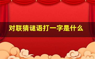 对联猜谜语打一字是什么