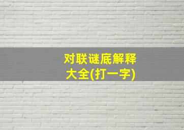 对联谜底解释大全(打一字)