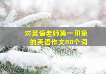 对英语老师第一印象的英语作文80个词