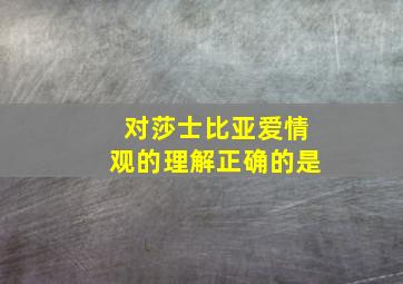 对莎士比亚爱情观的理解正确的是