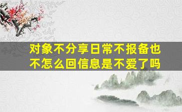 对象不分享日常不报备也不怎么回信息是不爱了吗