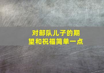 对部队儿子的期望和祝福简单一点