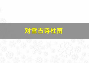 对雪古诗杜甫