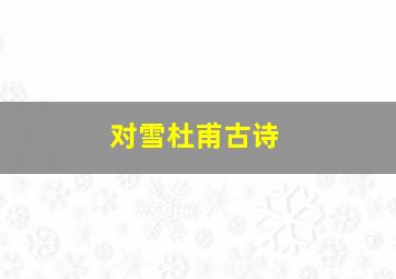 对雪杜甫古诗